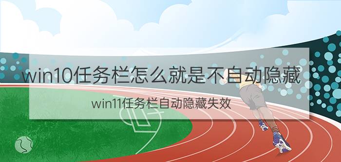 win10任务栏怎么就是不自动隐藏 win11任务栏自动隐藏失效？